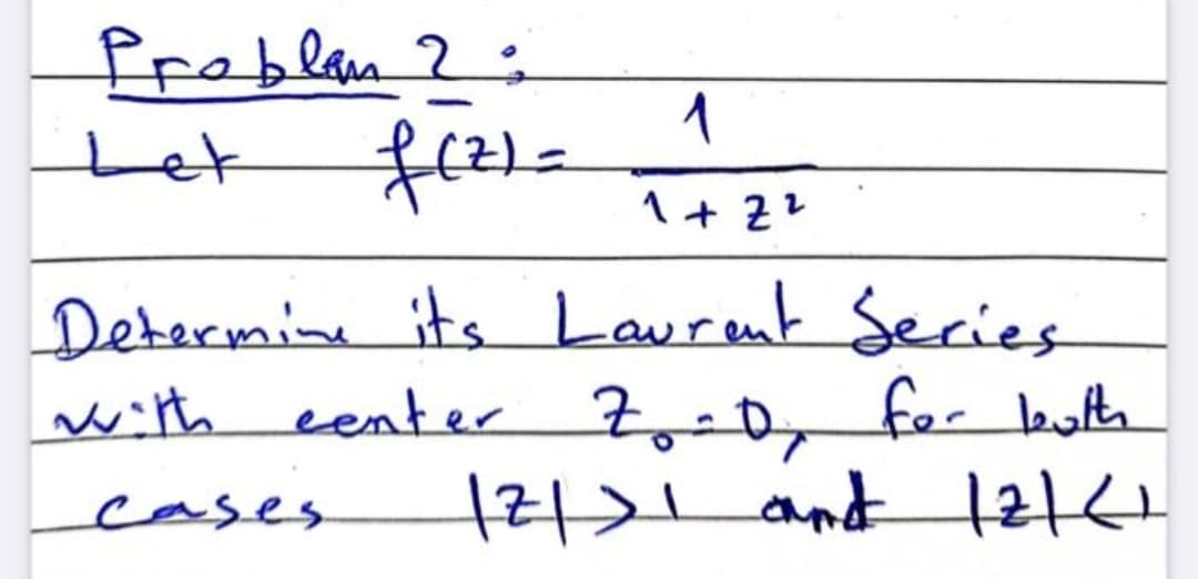 Problem 2:
1
Let
f(²)=
1+2²
Determine its Laurent Series
with center Z₂-D₂ for both
cases.
121>1 and 12|(1