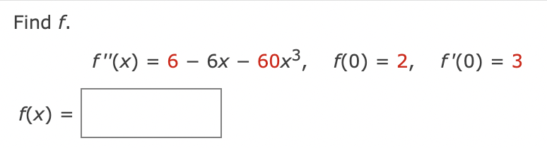 Find f.
f"(x) = 6 – 6x – 60x³, f(0) = 2, f'(0)
= 3
-
f(x) :
