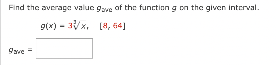 Find the average value gave of the function g on the given interval.
g(x) = 3x, [8, 64]
gave
II
