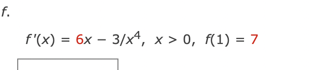 f'(x) = 6x – 3/x4, x > 0, f(1) = 7
-
%3D
f.

