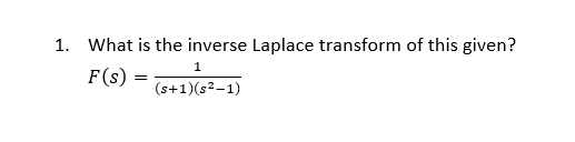 1. What is the inverse Laplace transform of this given?
F (s)
=
1
(s+1)(s²-1)