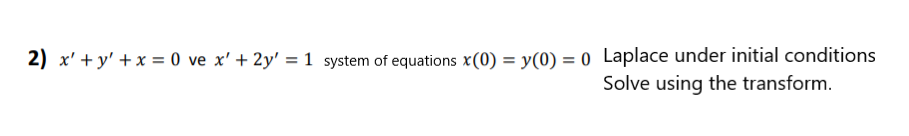 2) x' + y' + x = 0 ve x' + 2y' = 1 system of equations x(0) = y(0) = 0 Laplace under initial conditions
Solve using the transform.
