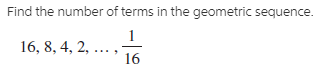 Find the number of terms in the geometric sequence
16, 8, 4, 2, ... ,
16
