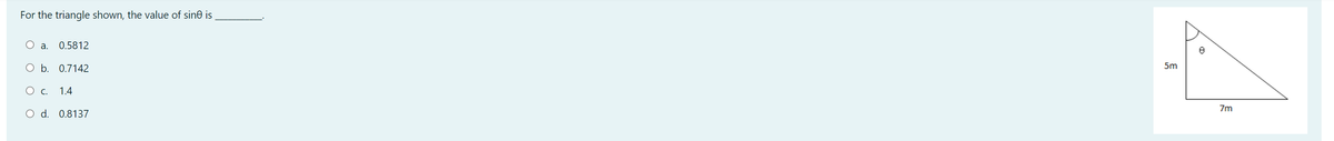 For the triangle shown, the value of sine is
O a.
0.5812
O b. 0.7142
5m
О с. 1.4
7m
O d. 0.8137

