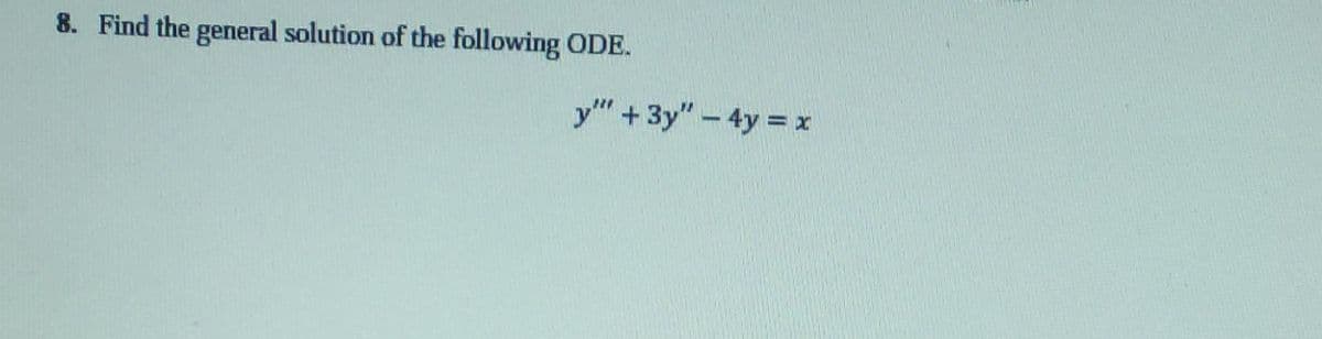 8. Find the general solution of the following ODE.
y" + 3y" - 4y = x