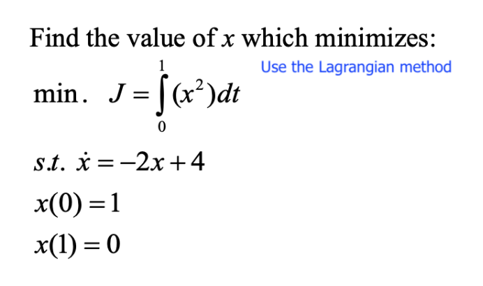 Find the value of x which minimizes:
1
Use the Lagrangian method
min. J
s.t. * =-2x +4
x(0) =1
x(1) = 0
