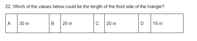 22. Which of the values below could be the length of the third side of the triangle?
A
30 in
B
25 in
C
|20 in
D
15 in
