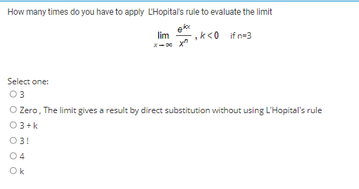 How many times do you have to apply L'Hopital's rule to evaluate the limit
lim
,k<0 if n=3
Select one:
03
O Zero, The limit gives a result by direct substitution without using L'Hopital's rule
03+k
03!
04
Ok
