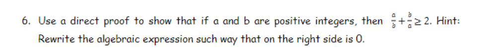 6. Use a direct proof to show that if a and b are positive integers, then +2 2. Hint:
Rewrite the algebraic expression such way that on the right side is 0.
