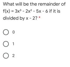 What will be the remainder of
f(x) = 3x - 2x? - 5x - 6 if it is
divided by x - 2? *
1
O 2
