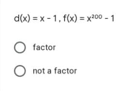 d(x) = x - 1, f(x) = x²00 - 1
factor
O not a factor
