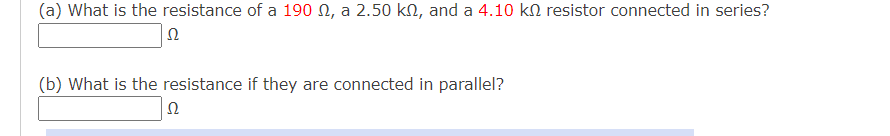 (a) What is the resistance of a 190 N, a 2.50 kN, and a 4.10 kN resistor connected in series?
(b) What is the resistance if they are connected in parallel?
