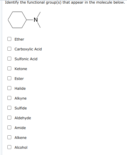 Identify the functional group(s) that appear in the molecule below.
-N-
Ether
O Carboxylic Acid
Sulfonic Acid
Ketone
Ester
Halide
O Alkyne
Sulfide
Aldehyde
Amide
Alkene
Alcohol
