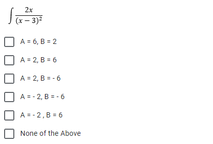 2x
(x – 3)2
A = 6, B = 2
A = 2, B = 6
A = 2, B = - 6
A = - 2, B = - 6
A = - 2,B = 6
None of the Above
