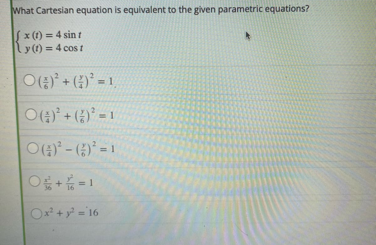 What Cartesian equation is equivalent to the given parametric equations?
Sx (t) = 4 sin t
ly(t) = 4 cos t
%3D
%3D
O() + ()° = 1
2.
+ (
O(주)- ()2 =1
%3D
= 1
16
36
Ox + y ='16
%3D
