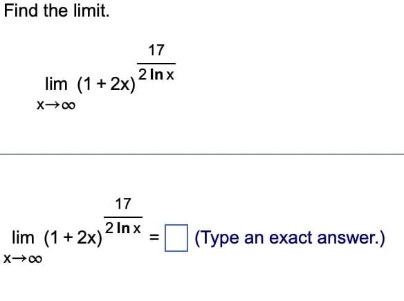 Find the limit.
17
2 lnx
lim (1+2x)
X→∞
lim (1+2x)
X→∞
17
2 Inx
=
(Type an exact answer.)