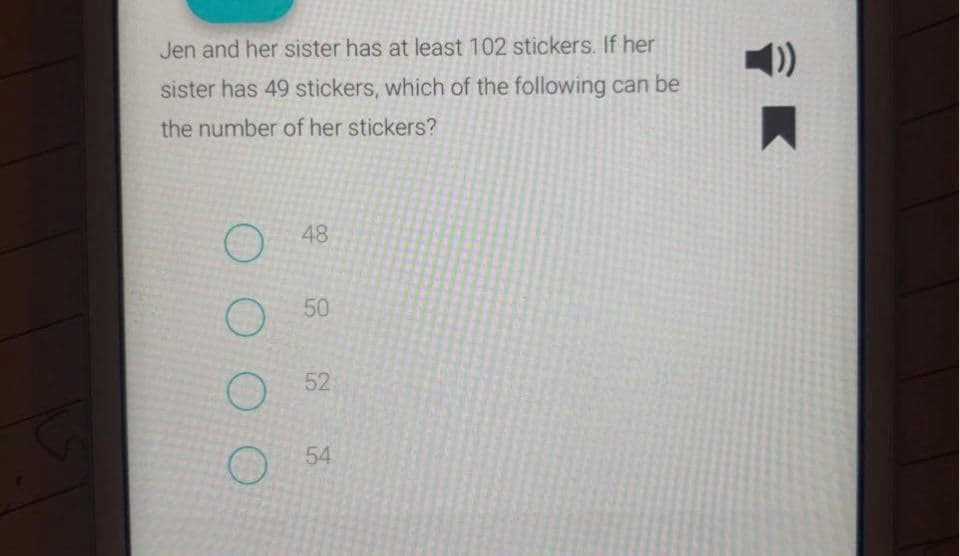 Jen and her sister has at least 102 stickers. If her
()
sister has 49 stickers, which of the following can be
the number of her stickers?
048
50
52
54
O O O O
