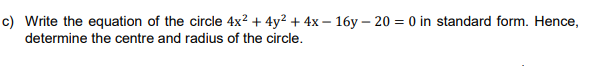 c) Write the equation of the circle 4x? + 4y? + 4x – 16y – 20 = 0 in standard form. Hence,
determine the centre and radius of the circle.

