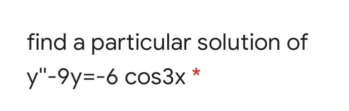 find a particular solution of
y"-9y=-6 cos3x *

