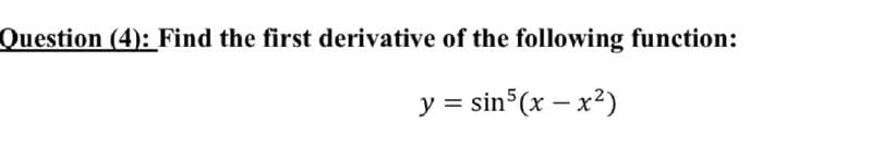 Question (4): Find the first derivative of the following function:
y = sin (x – x2)
