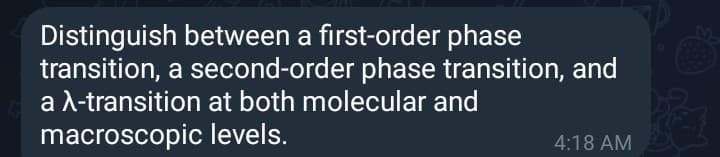 Distinguish between a first-order phase
transition, a second-order phase transition, and
a λ-transition at both molecular and
macroscopic
levels.
4:18 AM