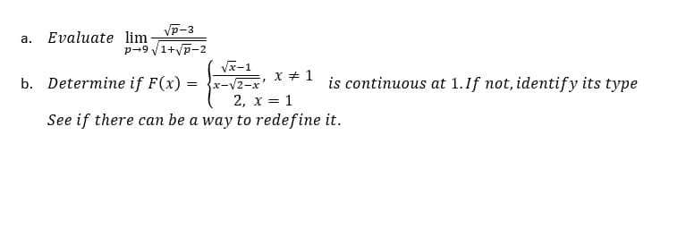 √P-3
P-9√1+√P-2
a. Evaluate lim
b. Determine if F(x)
=
√x-1
{x-√2-x²
x = 1
2, x = 1
is continuous at 1. If not, identify its type
See if there can be a way to redefine it.