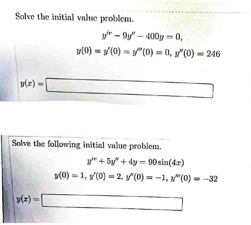 Solve the initial value problem.
|y(x) =
Solve the following initial value problem.
y(x) =
=
y" - 9y" - 400y = 0,
y(0) = y'(0) = y(0) = 0, y"(0) = 246
y" +5y" +4y= 90 sin(4x)
y(0) = 1, y'(0) = 2, y"(0) = -1, y"(0) = -32