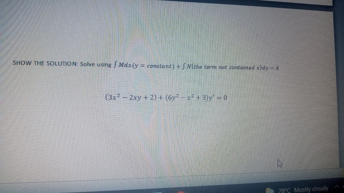 SHOW THE SOLUTIO N: Solve using J Mdx(y= constant) +J NGhe term not contained x)dy = A
(3r -2xy +2)+ (6y-x* +3)y = 0
28°C Mostly cloudy
