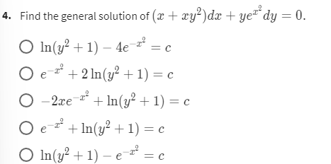 4. Find the general solution of (x + xy²)dx + yer² dy = 0.
O In(y² + 1) -4e-2² = c
C
O e¹² + 2ln(y² + 1) = c
O-2xe ² +In(y² + 1) = c
O e ² + In(y² + 1) = c
O ln(y² + 1) - e-a² = C