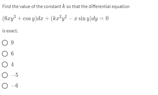 Find the value of the constant k so that the differential equation
(6xy³ + cos y)dx + (kx²y² — x sin y)dy = 0
is exact.
0 9
O 6
O4
O-5
O-6