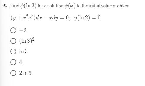 5. Find (In 3) for a solution (x) to the initial value problem
(y + x²e¹) dx - xdy = 0; y(In 2) = 0
O-2
O (In 3)²
O In 3
O 4
O 2 In 3