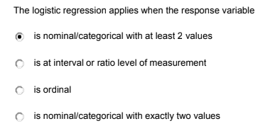 The logistic regression applies when the response variable
O is nominal/categorical with at least 2 values
O is at interval or ratio level of measurement
is ordinal
O is nominal/categorical with exactly two values
