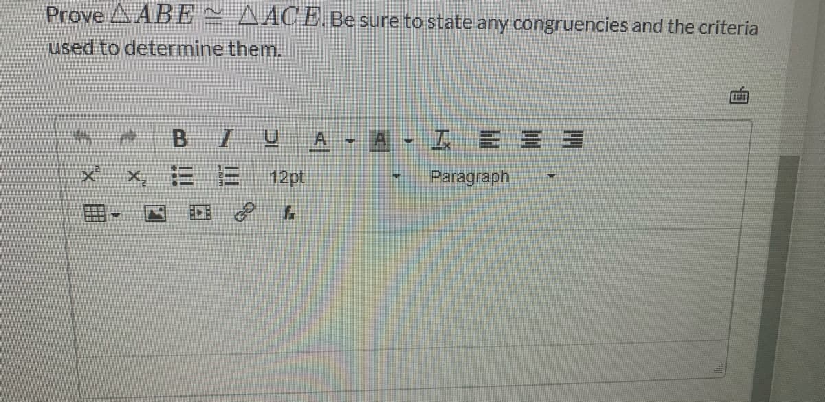 Prove AABE= AACE.Be sure to state any congruencies and the criteria
used to determine them.
A
A
工E三三
三 三
12pt
Paragraph
ED:
fr
B !!
X曲
