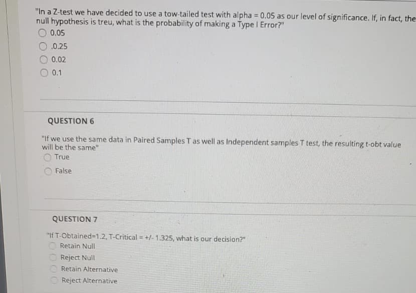 "In a Z-test we have decided to use a tow-tailed test with alpha 0.05 as our level of significance. If, in fact, the
null hypothesis is treu, what is the probability of making a Type I Error?"
O 0.05
O.0.25
0.02
0.1
