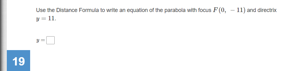 Use the Distance Formula to write an equation of the parabola with focus F (0, – 11) and directrix
y = 11.
y =
19
