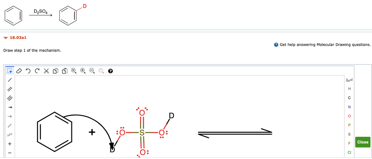 D
D2SO4
v 18.03a1
e Get help answering Molecular Drawing questions.
Draw step 1 of the mechanism.
it
S
Close
CI
