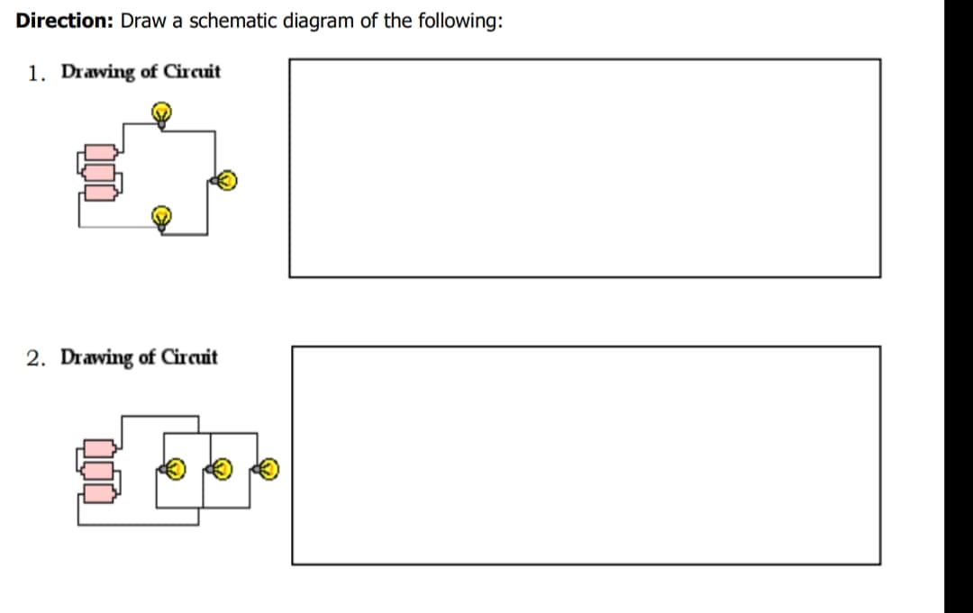 Direction: Draw a schematic diagram of the following:
1. Drawing of Circuit
2. Drawing of Circuit
