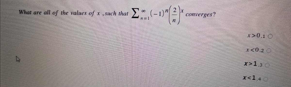 What are all of the values of x ,such that
converges?
n=1
I>0,1 0
<0,2 0
X>13
X<1 4
