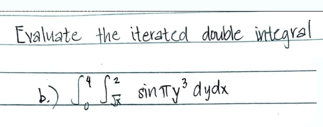 Evaluate the iterated double integral.
4 2
3
b.) ^ S = sinπTy ³ dydx