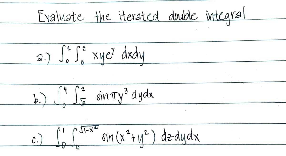 Evaluate the iterated double integral
2
2.) So S² xye² dxdy
3
b.) ["S² sintTy³ dydx
c.)
√1-x²
Lo [³²-x² sin (x² + y²) dz dy dx