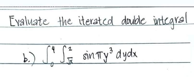 Evaluate the iterated double integral
2
b.) √ √ ² sinπTy ³ dydx