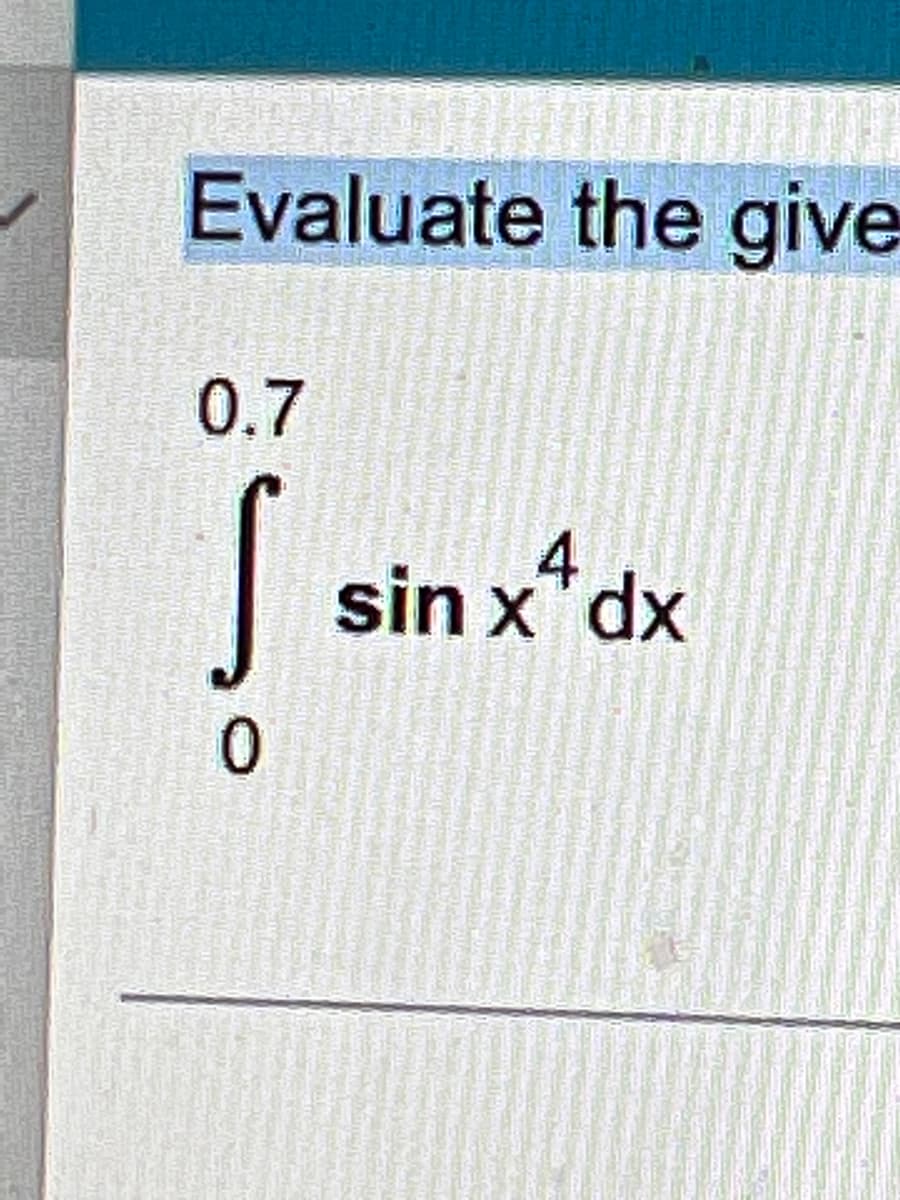 Evaluate the give
0.7
sin x"dx
