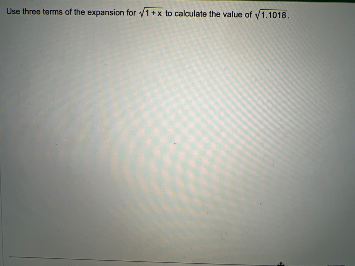 Use three terms of the expansion for √1+x to calculate the value of √1.1018.