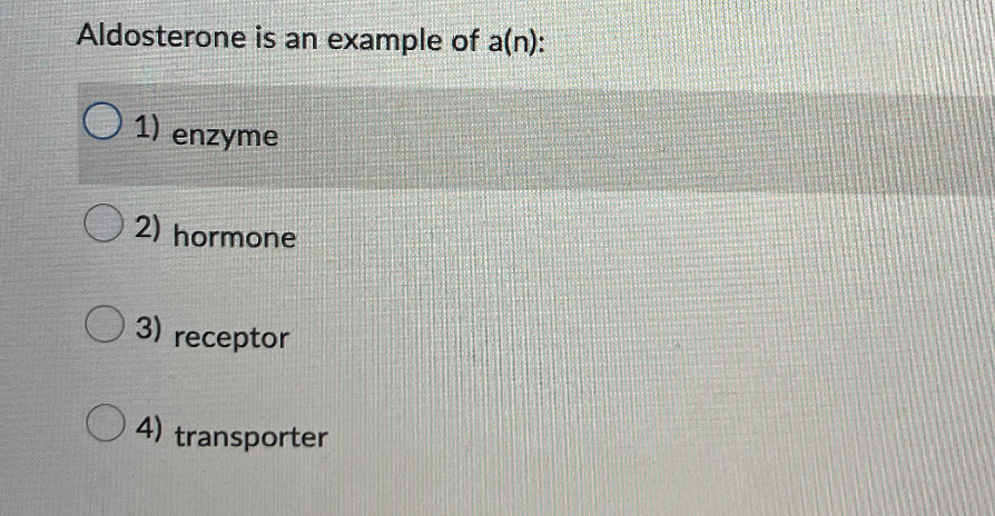 Aldosterone is an example of a(n):
1)
1) enzyme
2) hormone
3)
3) receptor
4)
transporter