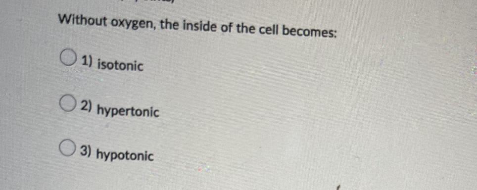 Without oxygen, the inside of the cell becomes:
1) isotonic
2) hypertonic
3) hypotonic