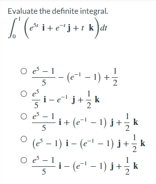 Evaluate the definite integral.
i+ej+t k)dt
O es – 1
O1- (e" - 1) +-
5
O es
i- ej
+!
k
O es – 1
i + (e – 1) j+, k
ㅇ (2" - 1) i- (+1 -1) j+ k
11-(6" - 1) j + k
5
O es -
5
