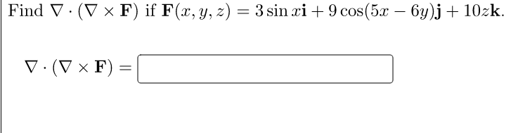 Find V. (V x F) if F(x, y, z) = 3 sin ri+ 9 cos(5x – 6y)j + 10zk.
V·(V × F) :
