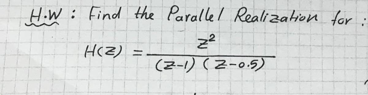 H.W
: Find the Parallel Realization for
z²
H(Z)
wwwdim..m
(2-1) (Z-0.5)