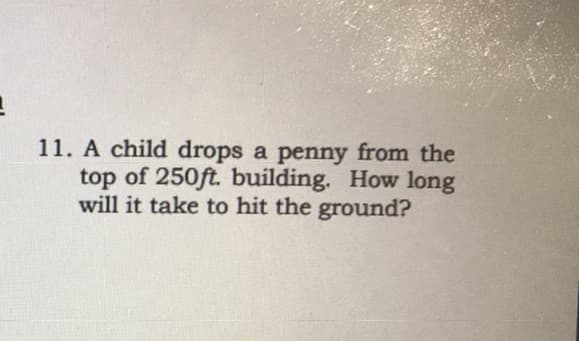 11. A child drops a penny from the
top of 250ft. building. How long
will it take to hit the ground?
