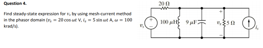 Question 4.
20 Ω
Find steady-state expression for v, by using mesh-current method
in the phasor domain (v, = 20 cos wt V, i, = 5 sin wt A, w = 100
krad/s).
100 μΗ 9 μ'
v50 (†),
